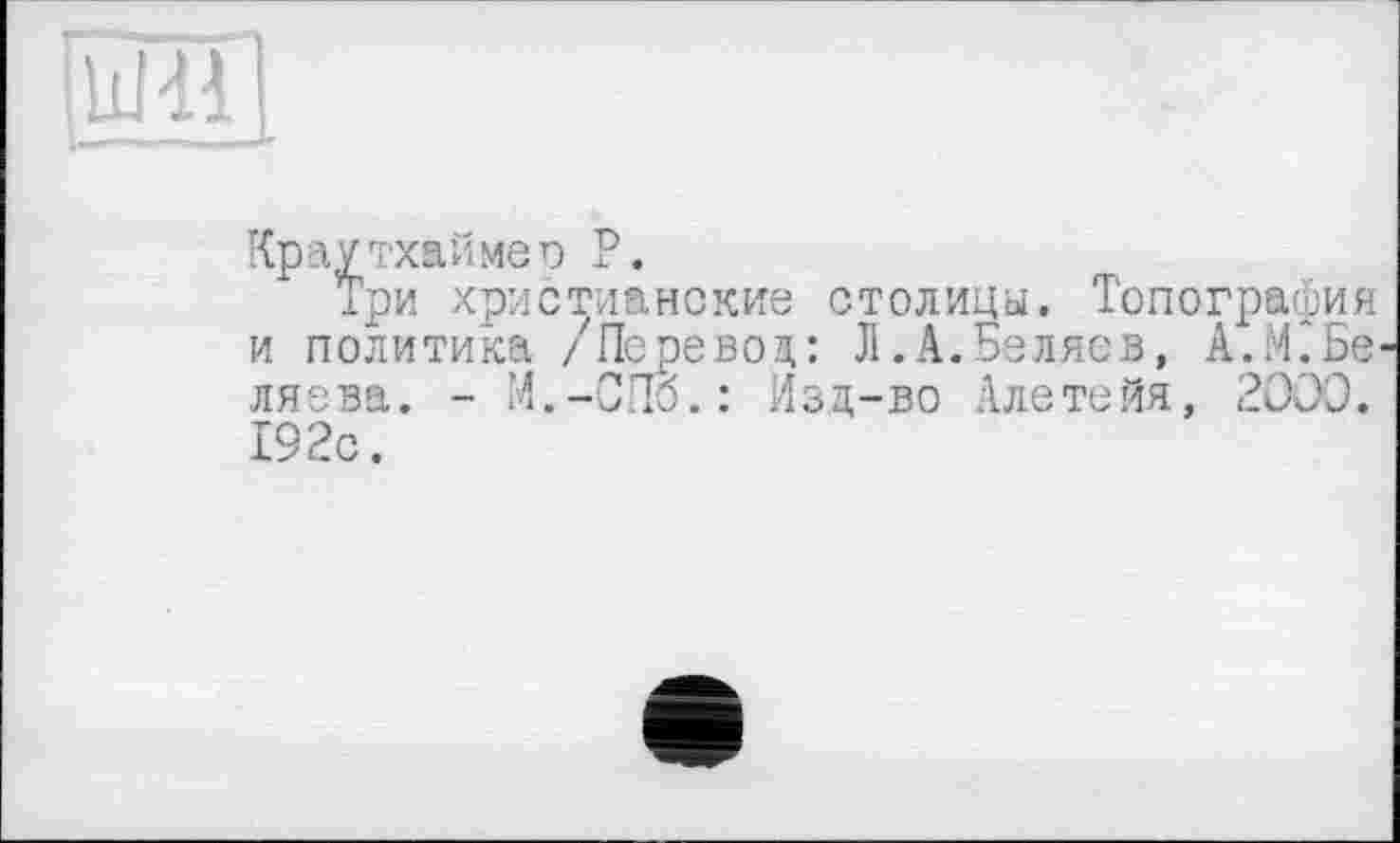 ﻿Краутхаймер P.
Три христианские столицы. Топография и политика /Перевоз,: Л.А.Беляев, А.М.Бв' ляева. - M.-СПб.: Изд-во Алетейя, 2000. 192с.